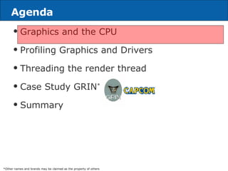 Agenda Graphics and the CPU Profiling Graphics and Drivers Threading the render thread Case Study GRIN * Summary *Other names and brands may be claimed as the property of others 