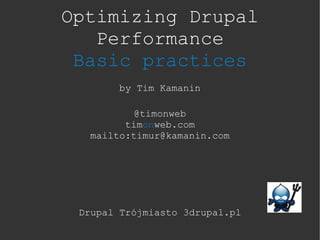 Optimizing Drupal
   Performance
 Basic practices
        by Tim Kamanin

           @timonweb
         timonweb.com
   mailto:timur@kamanin.com




 Drupal Trójmiasto 3drupal.pl
 