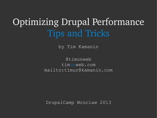 Optimizing Drupal Performance
Tips and Tricks
by Tim Kamanin
@timonweb
timonweb.com
mailto:timur@kamanin.com
DrupalCamp Wroclaw 2013
 