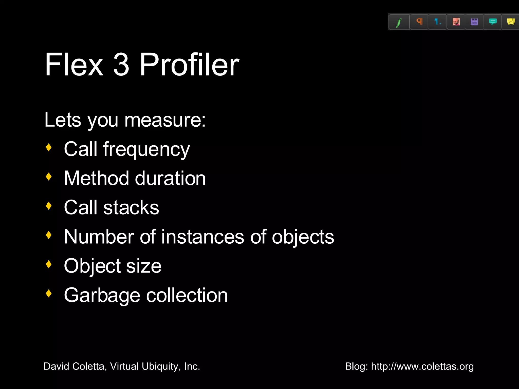 Flex 3 Profiler Lets you measure: Call frequency Method duration Call stacks Number of instances of objects Object size Garbage collection 