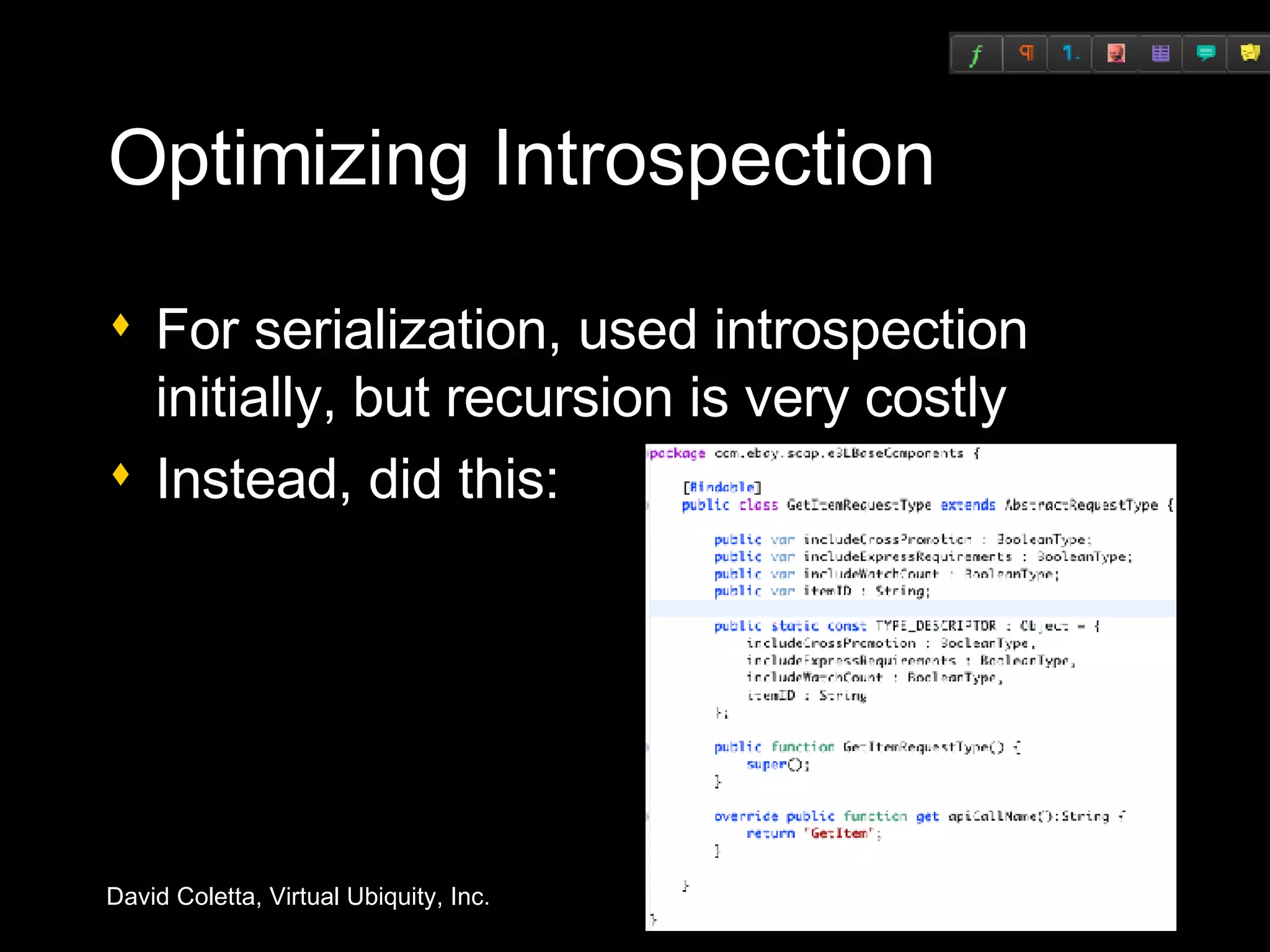 Optimizing Introspection For serialization, used introspection initially, but recursion is very costly Instead, did this: 