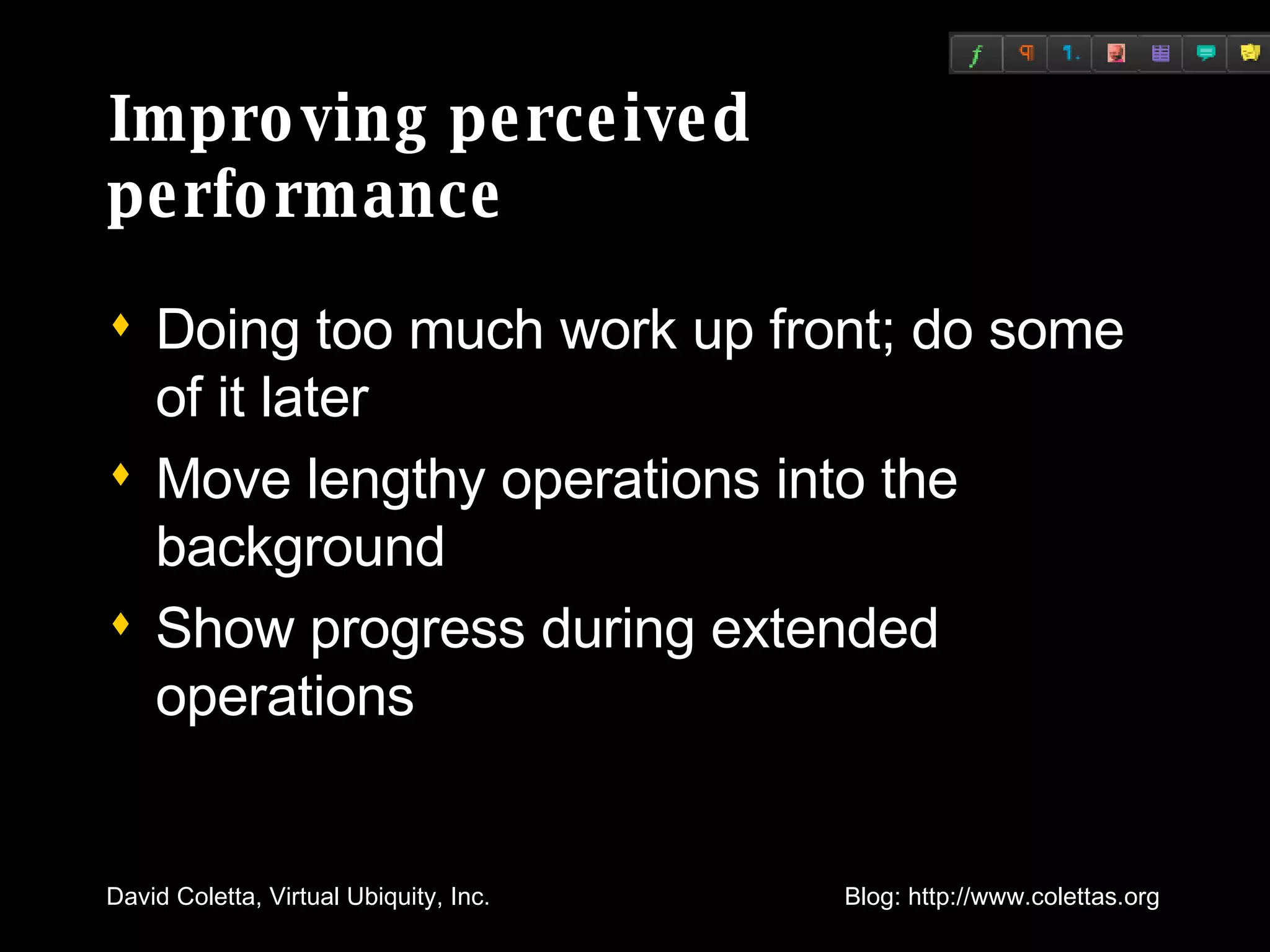 Improving perceived performance Doing too much work up front; do some of it later Move lengthy operations into the background Show progress during extended operations 