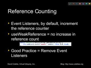 Reference Counting Event Listeners, by default, increment the reference counter useWeakReference = no increase in reference count Good Practice = Remove Event Listeners 