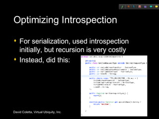 Optimizing Introspection For serialization, used introspection initially, but recursion is very costly Instead, did this: 