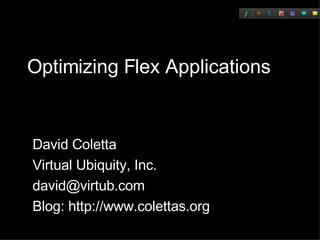 Optimizing Flex Applications David Coletta Virtual Ubiquity, Inc. [email_address] Blog: http://www.colettas.org 