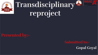 Transdisciplinary
reproject
Presented by:-
Submitted to:-
Gopal Goyal
 