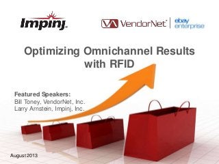 May 2012August 2013
Optimizing Omnichannel Results
with RFID
Featured Speakers:
Bill Toney, VendorNet, Inc.
Larry Arnstein, Impinj, Inc.
August 2013
 