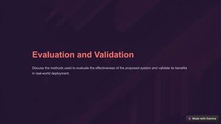 Evaluation and Validation
Discuss the methods used to evaluate the effectiveness of the proposed system and validate its benefits
in real-world deployment.
 