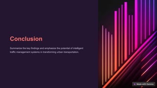 Conclusion
Summarize the key findings and emphasize the potential of intelligent
traffic management systems in transforming urban transportation.
 