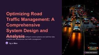 Optimizing Road
Traffic Management: A
Comprehensive
System Design and
Analysis
Discover how incorporating intelligent control systems and real-time data
collection can revolutionize road traffic management.
xM by x Men
 