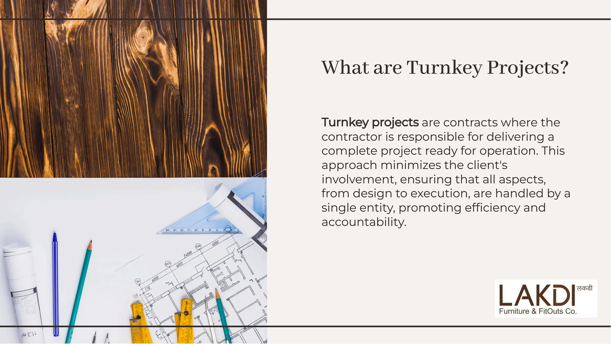 What are Turnkey Projects?
What are Turnkey Projects?
Turnkey projects are contracts where the
contractor is responsible for delivering a
complete project ready for operation. This
approach minimizes the client's
involvement, ensuring that all aspects,
from design to execution, are handled by a
single entity, promoting efﬁciency and
accountability.
Turnkey projects are contracts where the
contractor is responsible for delivering a
complete project ready for operation. This
approach minimizes the client's
involvement, ensuring that all aspects,
from design to execution, are handled by a
single entity, promoting efﬁciency and
accountability.
 
