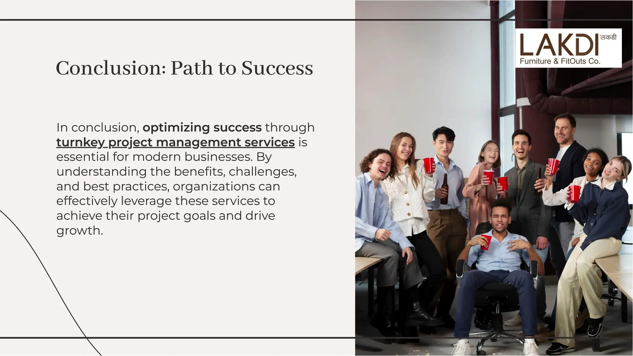 In conclusion, optimizing success through
turnkey project management services is
essential for modern businesses. By
understanding the beneﬁts, challenges,
and best practices, organizations can
effectively leverage these services to
achieve their project goals and drive
growth.
In conclusion, optimizing success through
turnkey project management services is
essential for modern businesses. By
understanding the beneﬁts, challenges,
and best practices, organizations can
effectively leverage these services to
achieve their project goals and drive
growth.
Conclusion: Path to Success
Conclusion: Path to Success
 