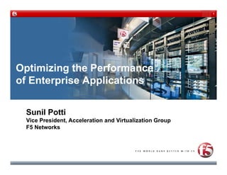 1




Optimizing the Performance
of E
 f Enterprise Applications
          i A li i


 Sunil Potti
 Vice President, Acceleration and Virtualization Group
      President
 F5 Networks
 