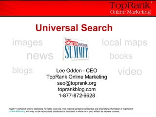 Universal Search Lee Odden - CEO TopRank Online Marketing [email_address] toprankblog.com 1-877-872-6628 images news local maps  books video blogs 