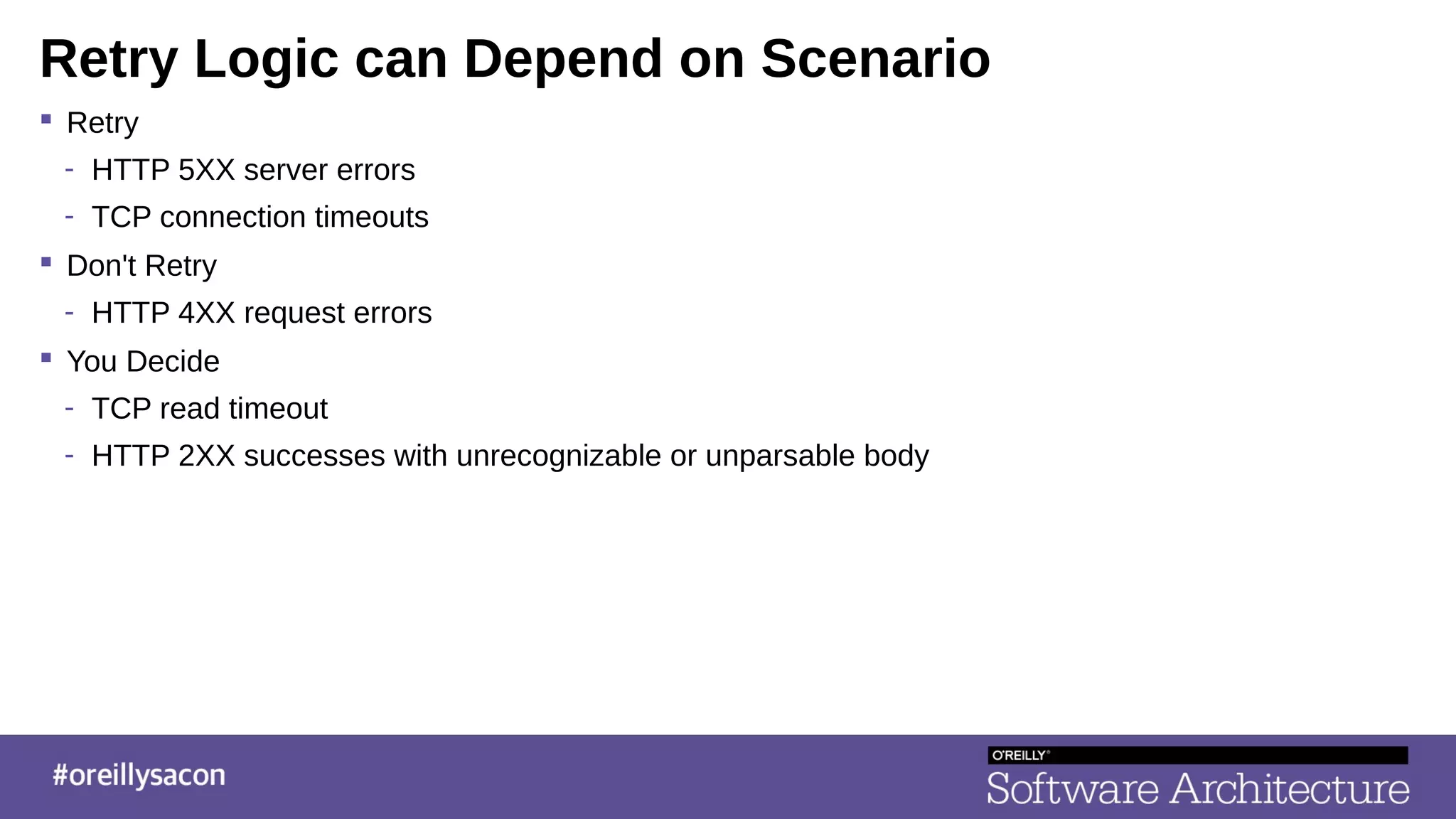 Retry Logic can Depend on Scenario
 Retry
- HTTP 5XX server errors
- TCP connection timeouts
 Don't Retry
- HTTP 4XX request errors
 You Decide
- TCP read timeout
- HTTP 2XX successes with unrecognizable or unparsable body
 