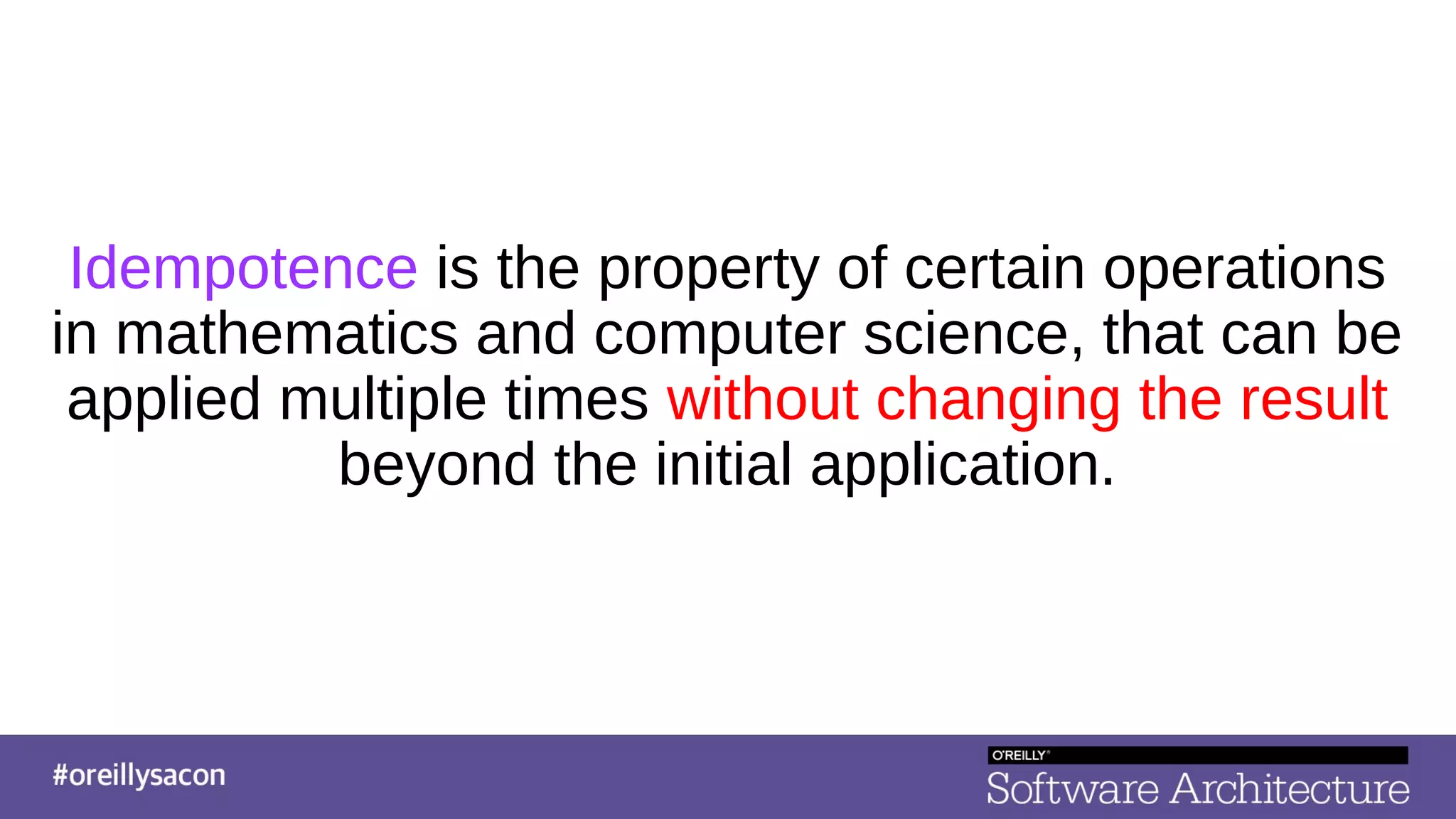 Idempotence is the property of certain operations
in mathematics and computer science, that can be
applied multiple times without changing the result
beyond the initial application.
 