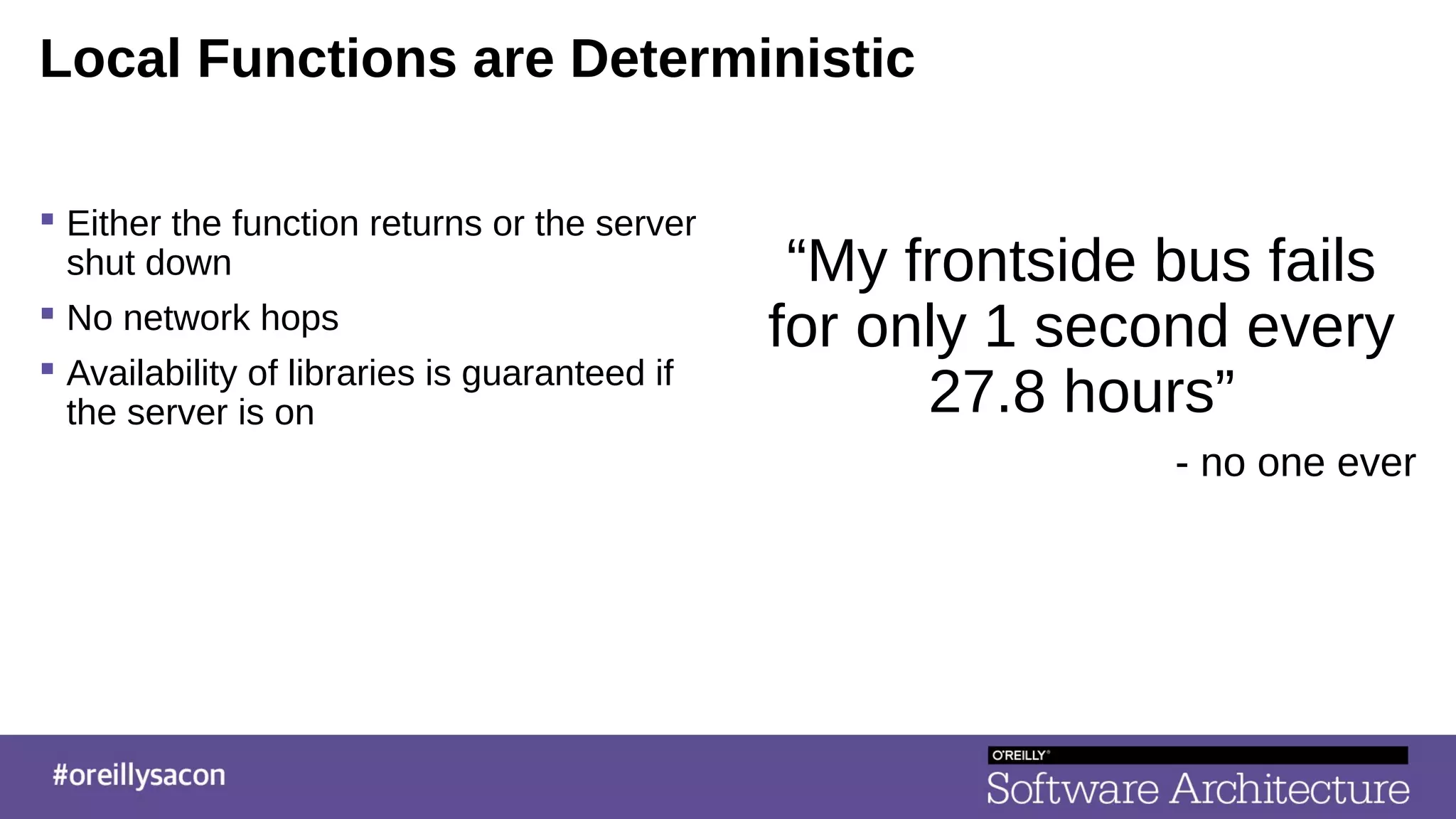 Local Functions are Deterministic
 Either the function returns or the server
shut down
 No network hops
 Availability of libraries is guaranteed if
the server is on
“My frontside bus fails
for only 1 second every
27.8 hours”
- no one ever
 