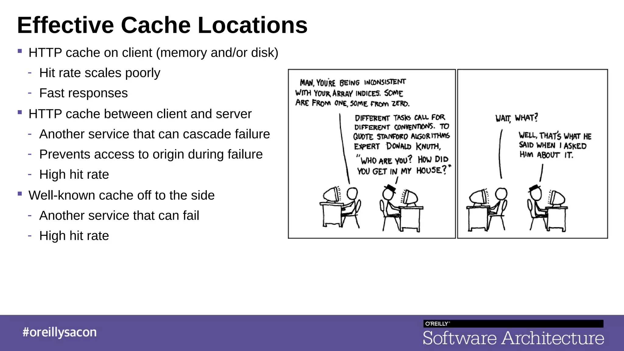 Effective Cache Locations
 HTTP cache on client (memory and/or disk)
- Hit rate scales poorly
- Fast responses
 HTTP cache between client and server
- Another service that can cascade failure
- Prevents access to origin during failure
- High hit rate
 Well-known cache off to the side
- Another service that can fail
- High hit rate
 