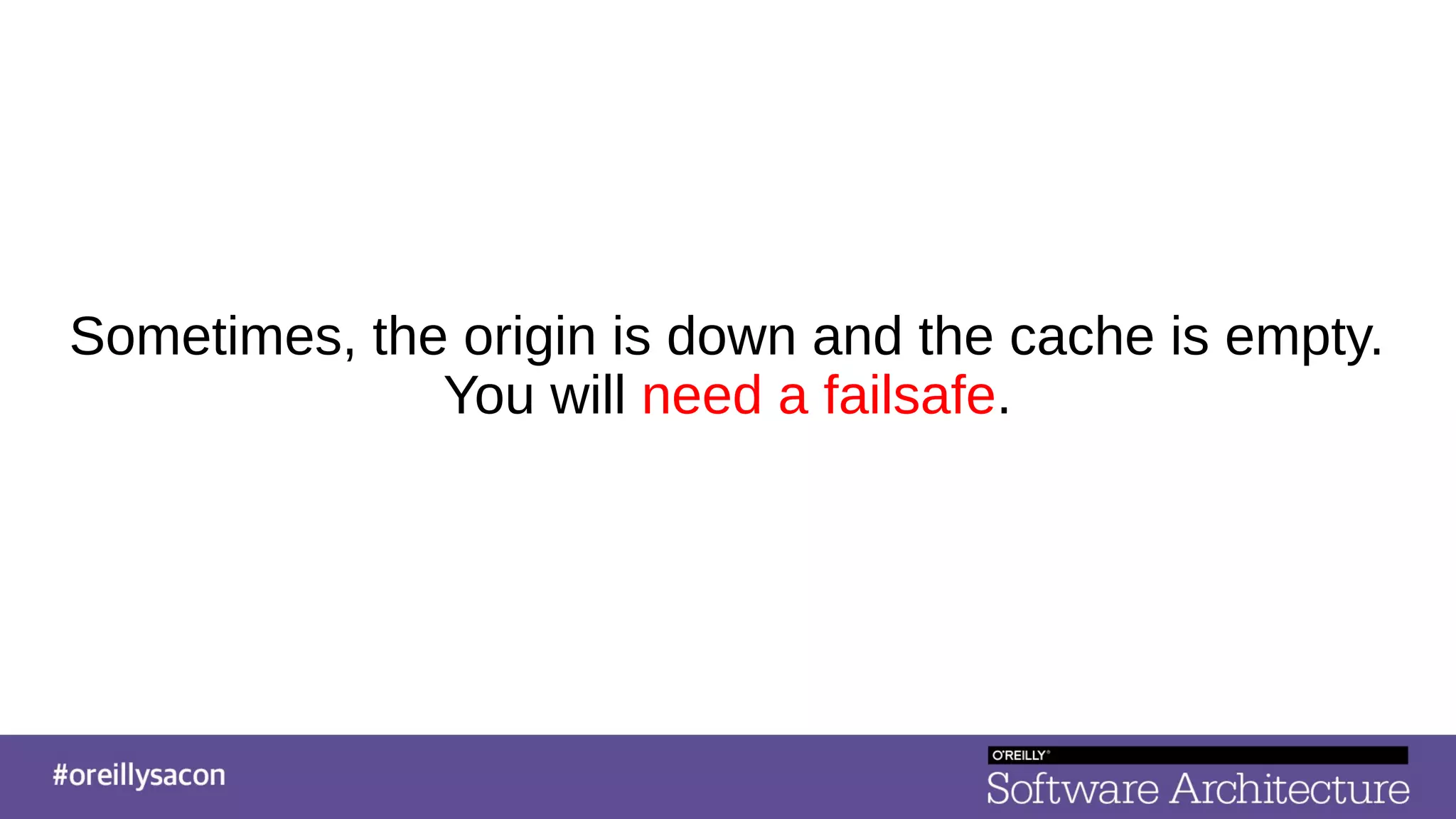Sometimes, the origin is down and the cache is empty.
You will need a failsafe.
 