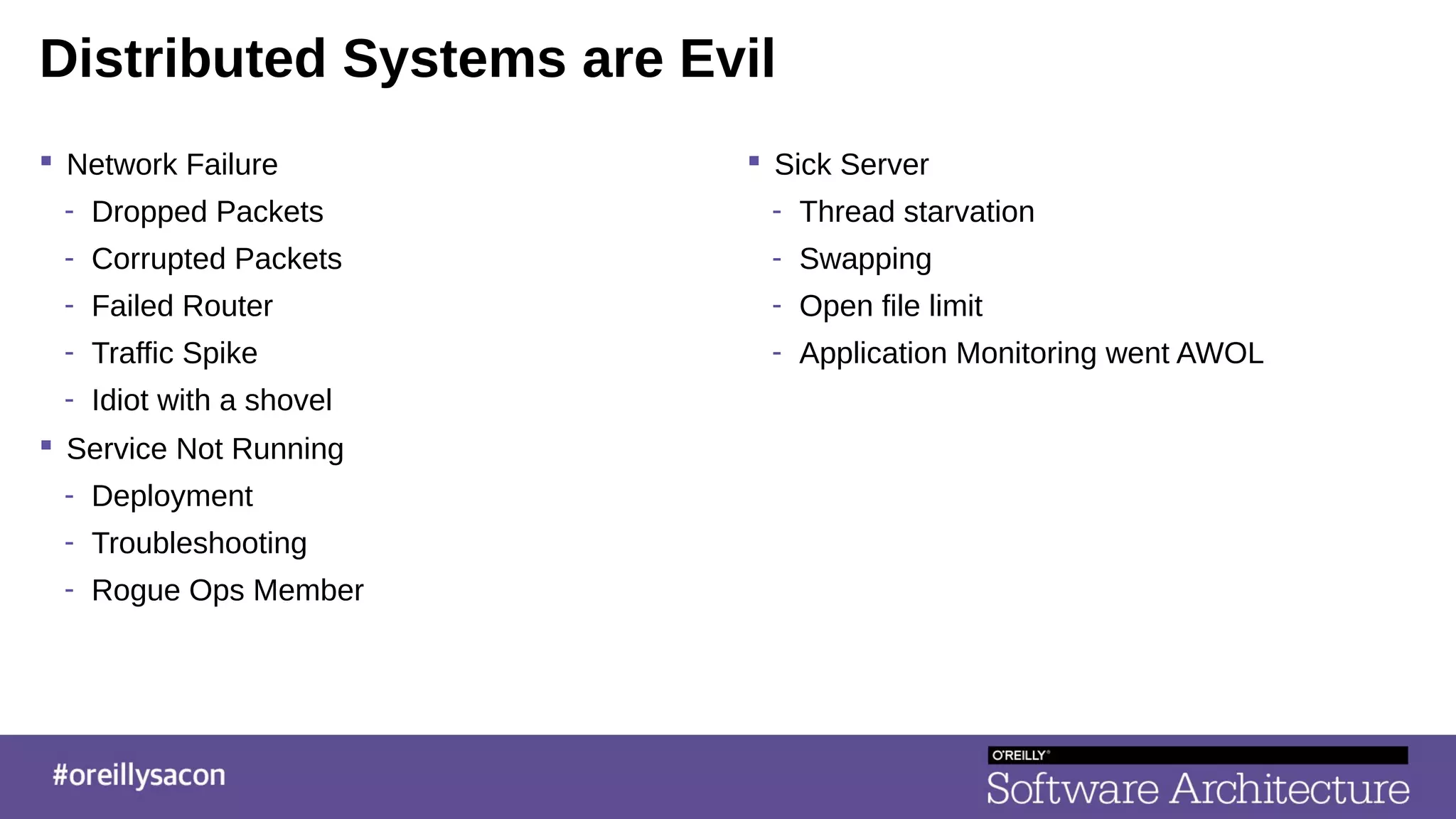 Distributed Systems are Evil
 Network Failure
- Dropped Packets
- Corrupted Packets
- Failed Router
- Traffic Spike
- Idiot with a shovel
 Service Not Running
- Deployment
- Troubleshooting
- Rogue Ops Member
 Sick Server
- Thread starvation
- Swapping
- Open file limit
- Application Monitoring went AWOL
 