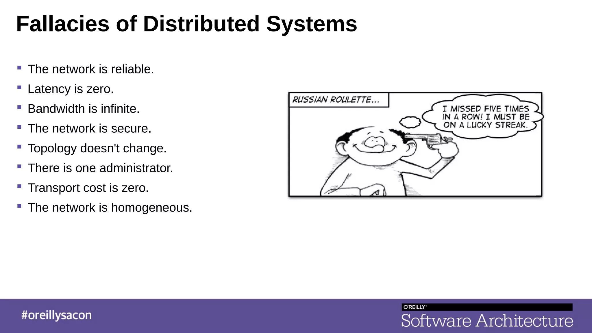 Fallacies of Distributed Systems
 The network is reliable.
 Latency is zero.
 Bandwidth is infinite.
 The network is secure.
 Topology doesn't change.
 There is one administrator.
 Transport cost is zero.
 The network is homogeneous.
 