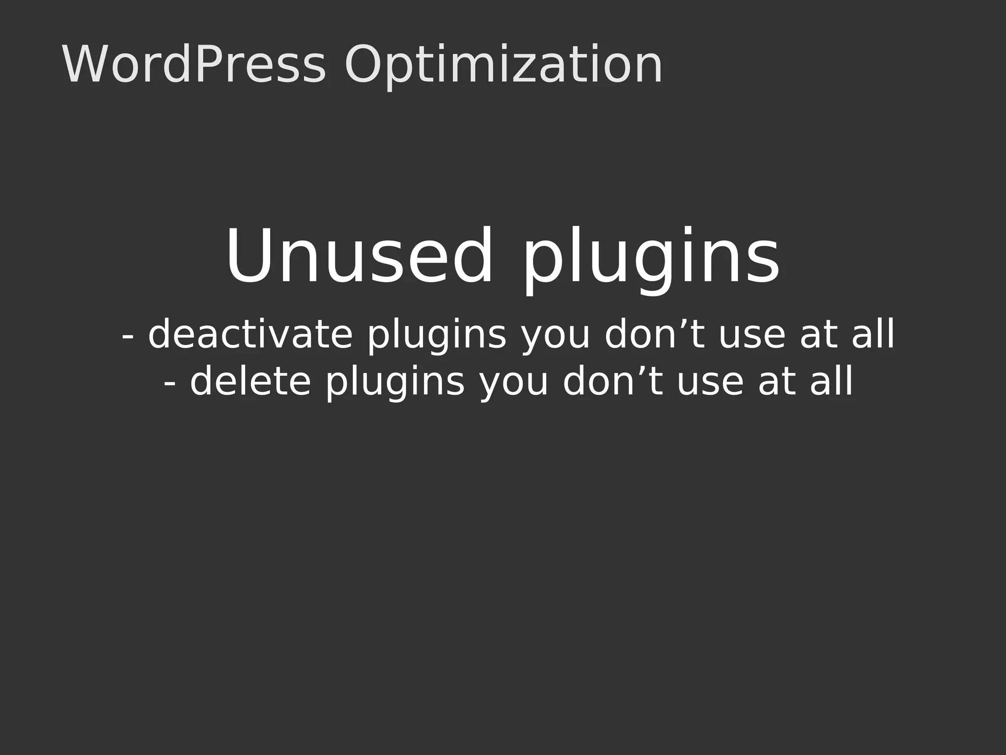 WordPress Optimization
Unused plugins
- deactivate plugins you don’t use at all
- delete plugins you don’t use at all
 