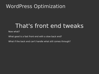 WordPress Optimization
That's front end tweaks
Now what?
What good is a fast front end with a slow back end?
What if the back end can't handle what still comes through?
 