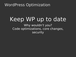 WordPress Optimization
Keep WP up to date
Why wouldn’t you?
Code optimizations, core changes,
security
 