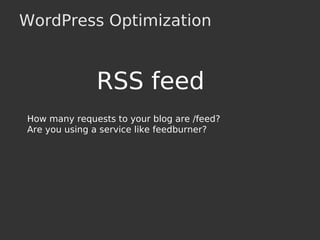 WordPress Optimization
RSS feed
How many requests to your blog are /feed?
Are you using a service like feedburner?
 