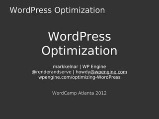 WordPress Optimization
WordPress
Optimization
markkelnar | WP Engine
@renderandserve | howdy@wpengine.com
wpengine.com/optimizing-WordPress
WordCamp Atlanta 2012
 