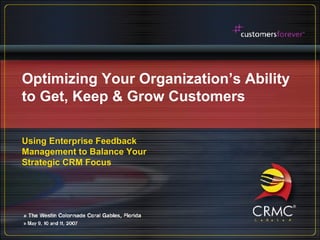 Optimizing Your Organization’s Ability to Get, Keep & Grow Customers Using Enterprise Feedback Management to Balance Your Strategic CRM Focus 