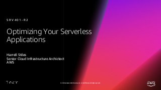 © 2018, Amazon Web Services, Inc. or its affiliates. All rights reserved.
Optimizing Your Serverless
Applications
Harrell Stiles
Senior Cloud Infrastructure Archictect
AWS
S R V 4 0 1 - R 2
 