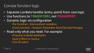© 2018, Amazon Web Services, Inc. or its affiliates. All rights reserved.
Concise function logic
• Separate Lambda handler...