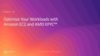 © 2019, Amazon Web Services, Inc. or its affiliates. All rights reserved.S U M M I T
Optimize Your Workloads with
Amazon EC2 and AMD EPYC™
D E M 0 1 - S R
 