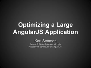 Optimizing a Large
AngularJS Application
Karl Seamon
Senior Software Engineer, Google
Occasional contributor to AngularJS
 