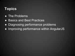 Topics
● The Problems
● Basics and Best Practices
● Diagnosing performance problems
● Improving performance within AngularJS
 