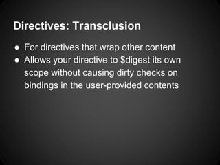 Directives: Transclusion
● For directives that wrap other content
● Allows your directive to $digest its own
scope without causing dirty checks on
bindings in the user-provided contents
 