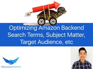 Optimizing Amazon Backend
Search Terms, Subject Matter,
Target Audience, etc
 