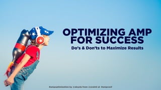 OPTIMIZING AMP  
FOR SUCCESS
Do’s & Don’ts to Maximize Results
#ampoptimization by @aleyda from @orainti at #ampconf
 