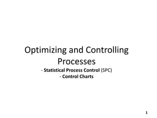 Optimizing and Controlling
Processes
- Statistical Process Control (SPC)
- Control Charts
1
 
