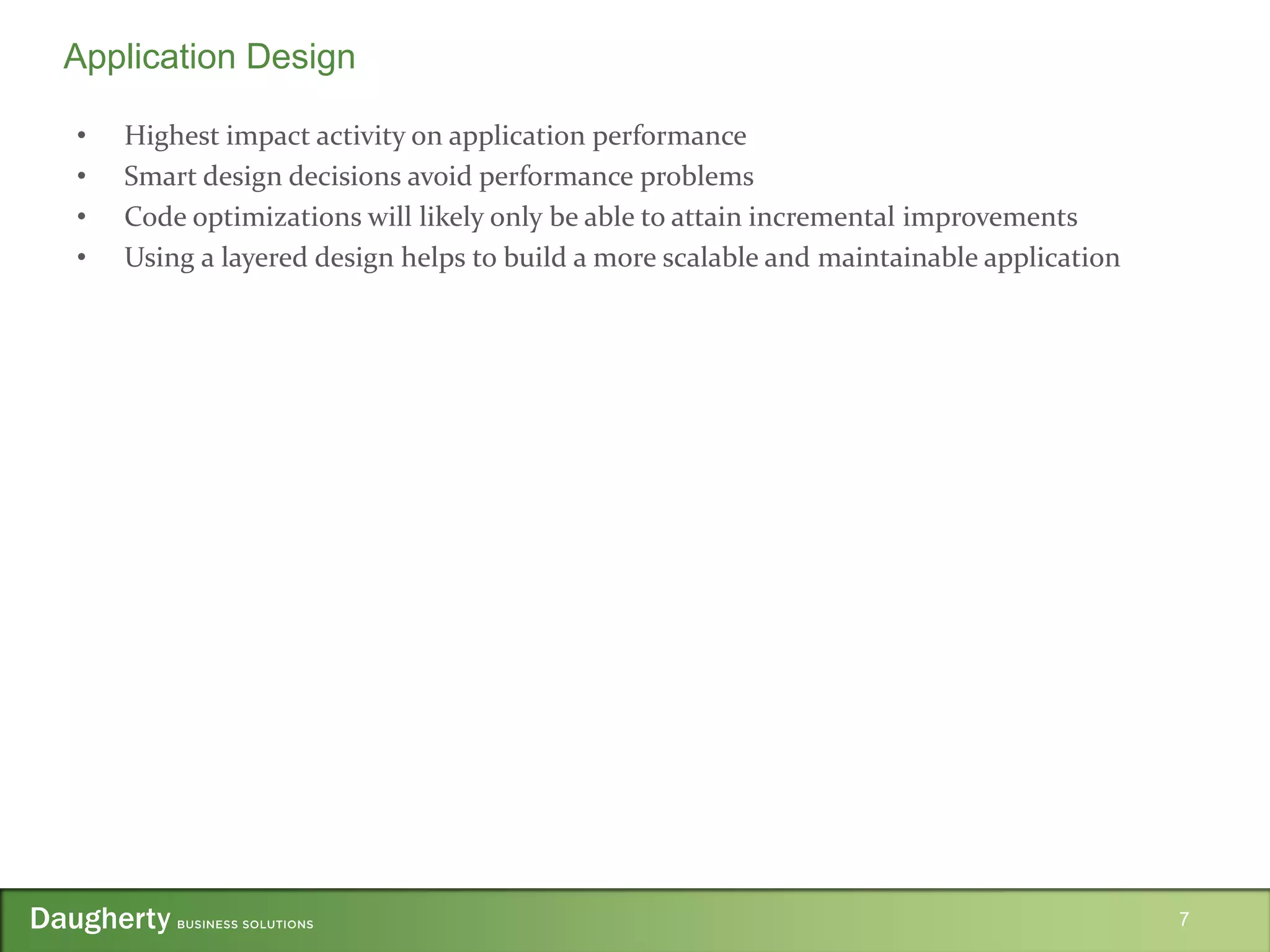 • Highest impact activity on application performance
• Smart design decisions avoid performance problems
• Code optimizations will likely only be able to attain incremental improvements
• Using a layered design helps to build a more scalable and maintainable application
7
Application Design
 
