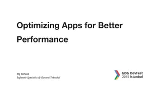 Optimizing Apps for Better
Performance
Elif Boncuk
Software Specialist @ Garanti Teknoloji
 