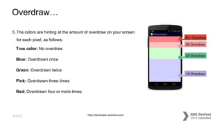#dfist
Overdraw…
5. The colors are hinting at the amount of overdraw on your screen
for each pixel, as follows:
True color: No overdraw
Blue: Overdrawn once
Green: Overdrawn twice
Pink: Overdrawn three times
Red: Overdrawn four or more times
http://developer.android.com/
 