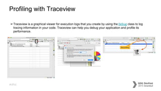 #dfist
Profiling with Traceview
➢Traceview is a graphical viewer for execution logs that you create by using the Debug class to log
tracing information in your code. Traceview can help you debug your application and profile its
performance.
 