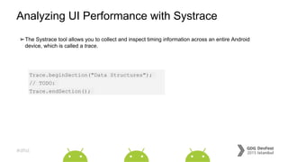 #dfist
Analyzing UI Performance with Systrace
➢The Systrace tool allows you to collect and inspect timing information across an entire Android
device, which is called a trace.
Trace.beginSection("Data Structures");
// TODO:
Trace.endSection();
 
