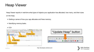 #dfist
Heap Viewer
Heap Viewer reports in real-time what types of objects your application has allocated, how many, and their sizes
on the heap.
➢ Getting a sense of how your app allocates and frees memory.
➢ Identifying memory leaks.
➢ 5.0+
http://developer.android.com/
 