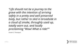 #dfist
Hunter S. Thompson
“Life should not be a journey to the
grave with the intention of arriving
safely in a pretty and well preserved
body, but rather to skid in broadside in
a cloud of smoke, throughly used up,
totally worn out, and loudly
proclaiming “Wow! What a ride!””
 