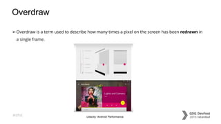 #dfist
Overdraw
➢Overdraw is a term used to describe how many times a pixel on the screen has been redrawn in
a single frame.
Udacity: Android Performance
 