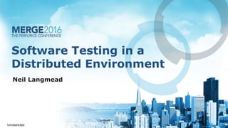Software Testing in a
Distributed Environment
Neil Langmead
Unrestricted
 