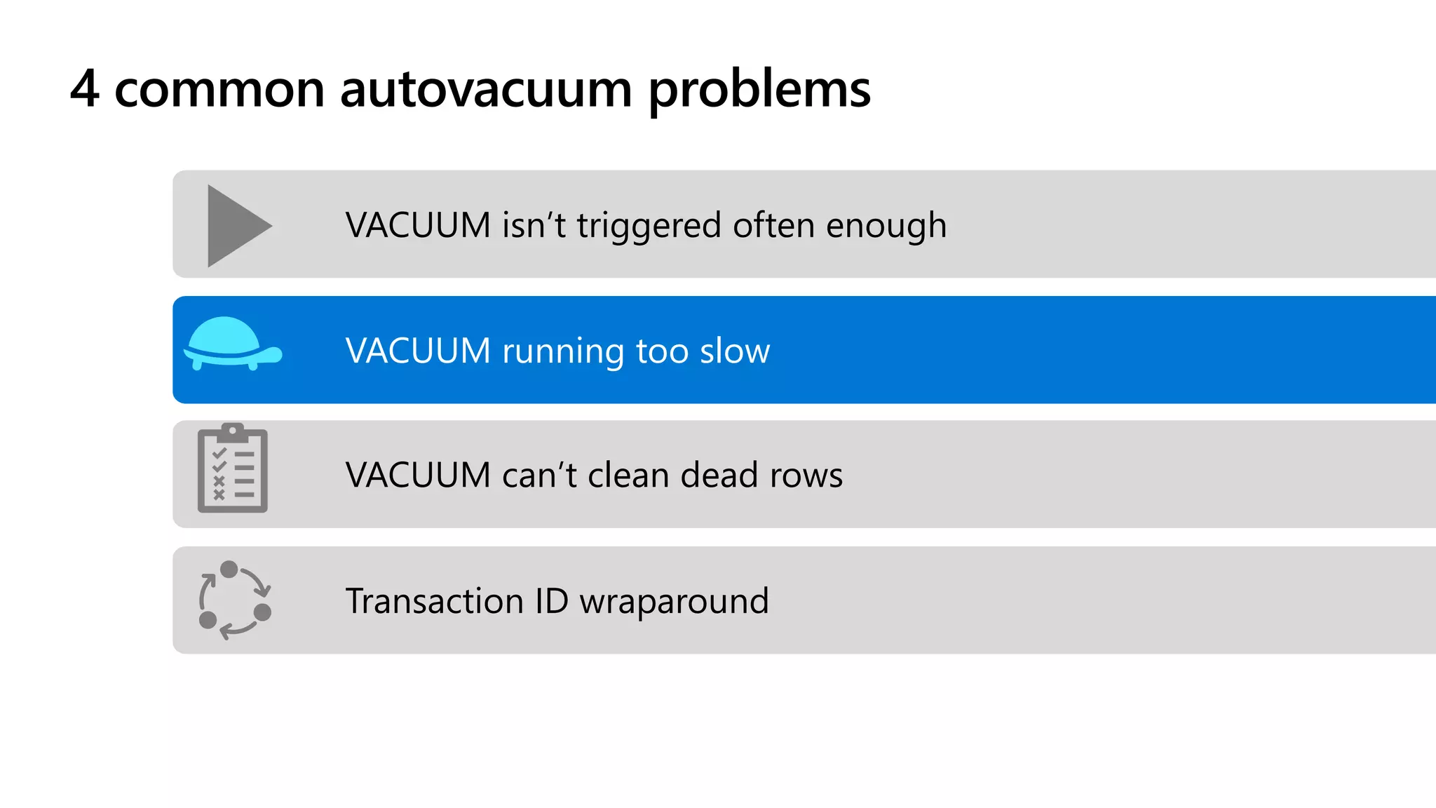 4 common autovacuum problems
VACUUM can’t clean dead rows
VACUUM isn’t triggered often enough
VACUUM running too slow
Transaction ID wraparound
 
